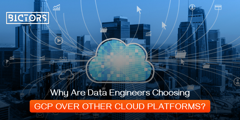 Why Are Data Engineers Choosing GCP Over Other Cloud Platforms?